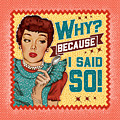 Why? Because I Said So